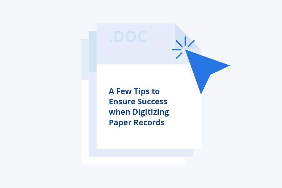 A Few Tips to Ensure Success when Digitizing Paper Records